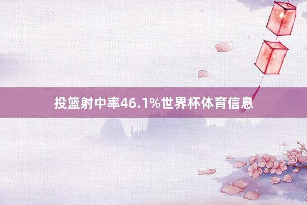 投篮射中率46.1%世界杯体育信息