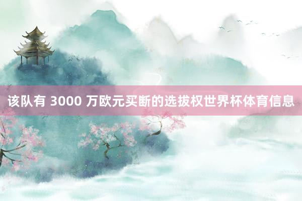 该队有 3000 万欧元买断的选拔权世界杯体育信息