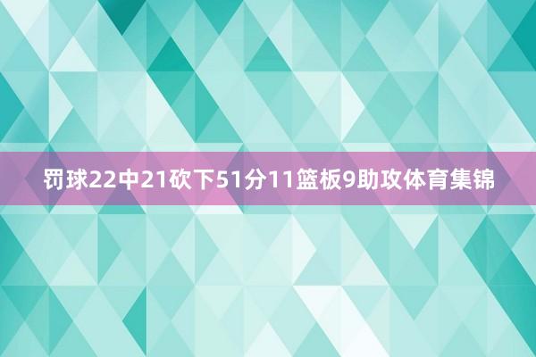 罚球22中21砍下51分11篮板9助攻体育集锦
