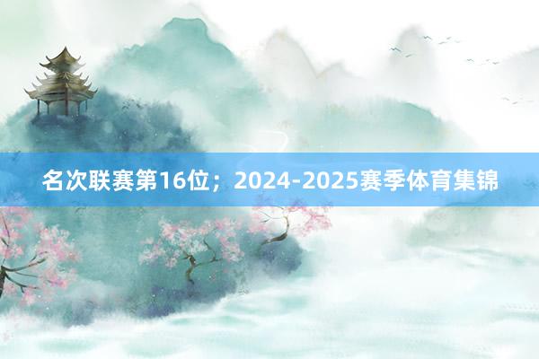 名次联赛第16位;2024-2025赛季体育集锦