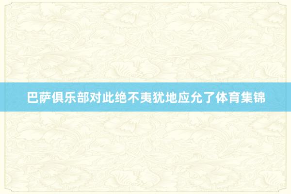 巴萨俱乐部对此绝不夷犹地应允了体育集锦