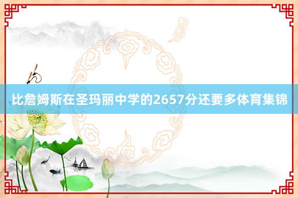 比詹姆斯在圣玛丽中学的2657分还要多体育集锦