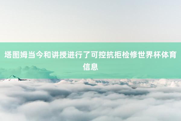 塔图姆当今和讲授进行了可控抗拒检修世界杯体育信息