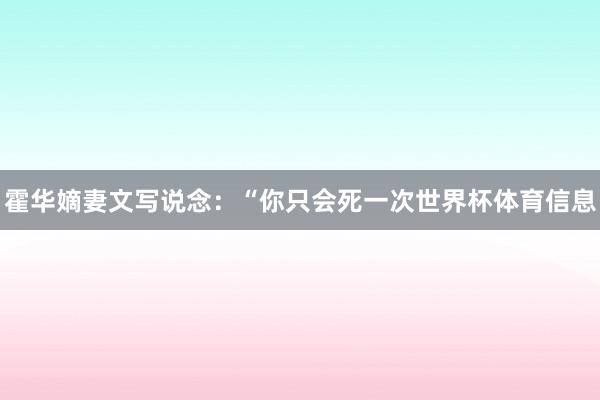 霍华嫡妻文写说念：“你只会死一次世界杯体育信息