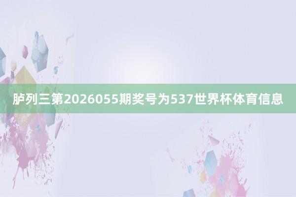 胪列三第2026055期奖号为537世界杯体育信息
