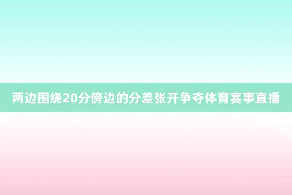两边围绕20分傍边的分差张开争夺体育赛事直播