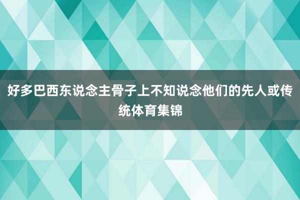 好多巴西东说念主骨子上不知说念他们的先人或传统体育集锦