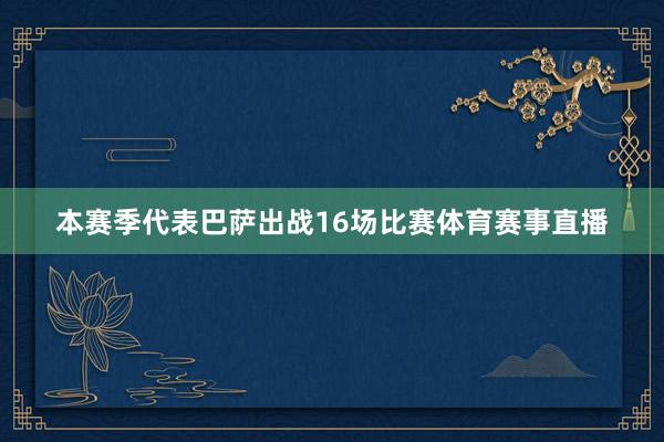 本赛季代表巴萨出战16场比赛体育赛事直播