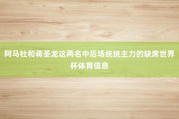 阿马杜和蒋圣龙这两名中后场统统主力的缺席世界杯体育信息