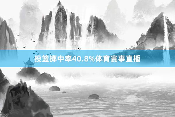 投篮掷中率40.8%体育赛事直播