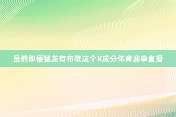 虽然即便猛龙有布歇这个X成分体育赛事直播