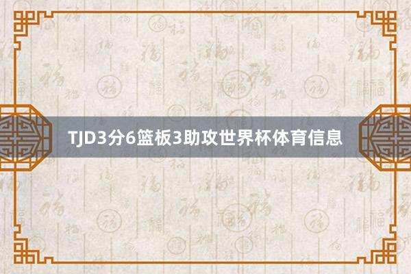 TJD3分6篮板3助攻世界杯体育信息