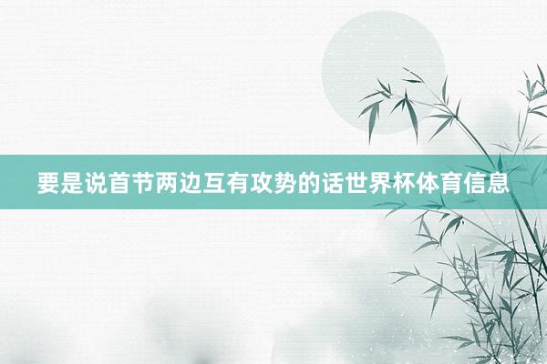 要是说首节两边互有攻势的话世界杯体育信息