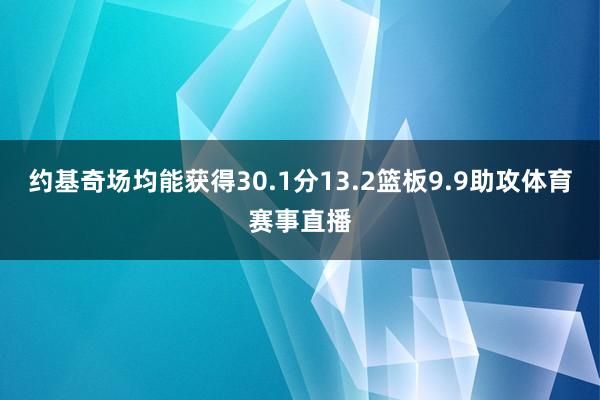 约基奇场均能获得30.1分13.2篮板9.9助攻体育赛事直播