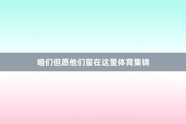 咱们但愿他们留在这里体育集锦