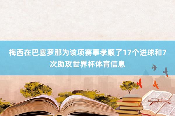 梅西在巴塞罗那为该项赛事孝顺了17个进球和7次助攻世界杯体育信息
