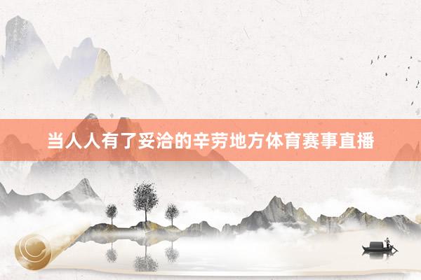 当人人有了妥洽的辛劳地方体育赛事直播