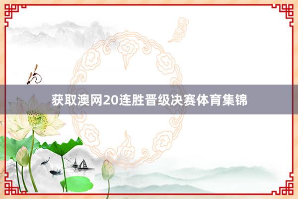 获取澳网20连胜晋级决赛体育集锦