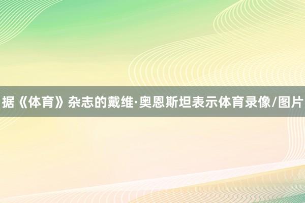 据《体育》杂志的戴维·奥恩斯坦表示体育录像/图片