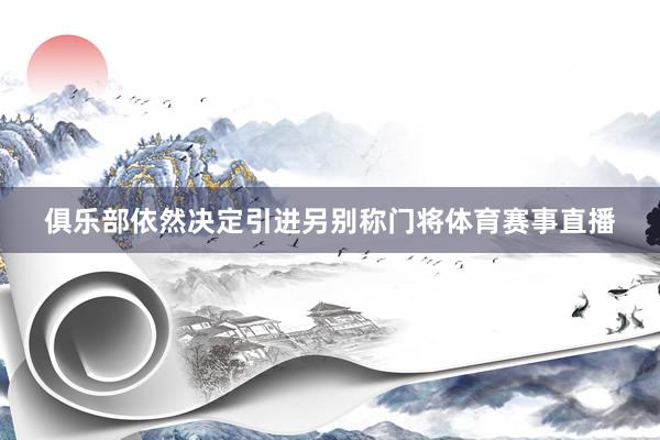 俱乐部依然决定引进另别称门将体育赛事直播