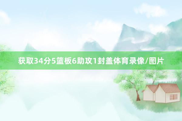 获取34分5篮板6助攻1封盖体育录像/图片