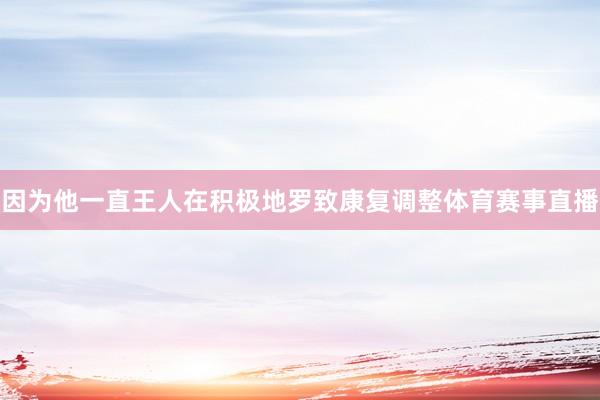 因为他一直王人在积极地罗致康复调整体育赛事直播