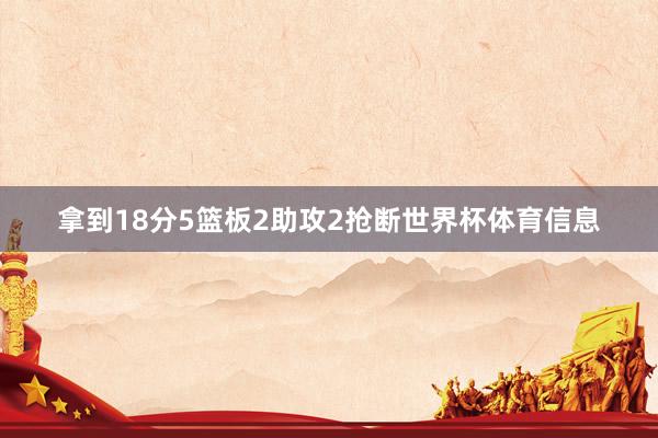 拿到18分5篮板2助攻2抢断世界杯体育信息