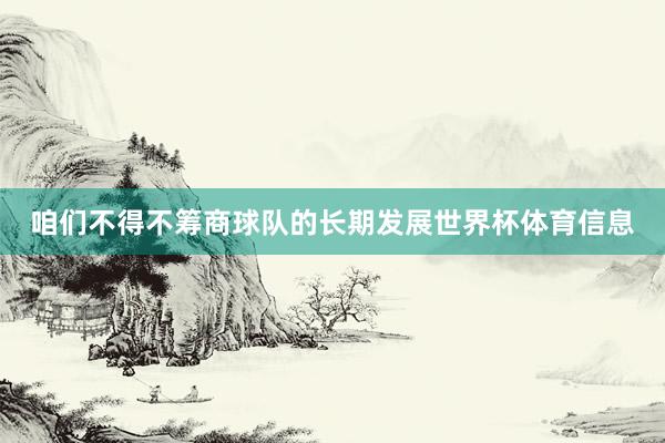 咱们不得不筹商球队的长期发展世界杯体育信息