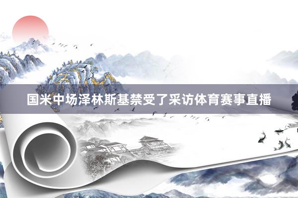 国米中场泽林斯基禁受了采访体育赛事直播
