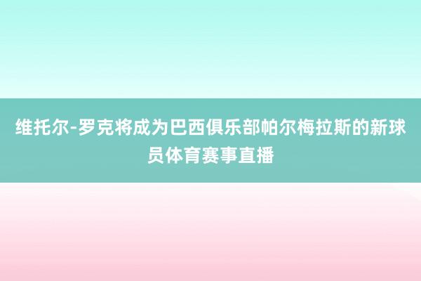 维托尔-罗克将成为巴西俱乐部帕尔梅拉斯的新球员体育赛事直播