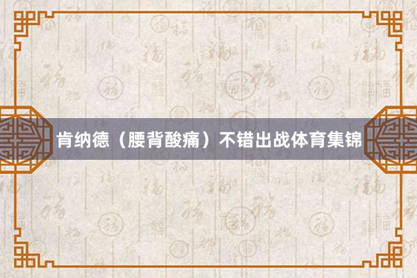 肯纳德（腰背酸痛）不错出战体育集锦