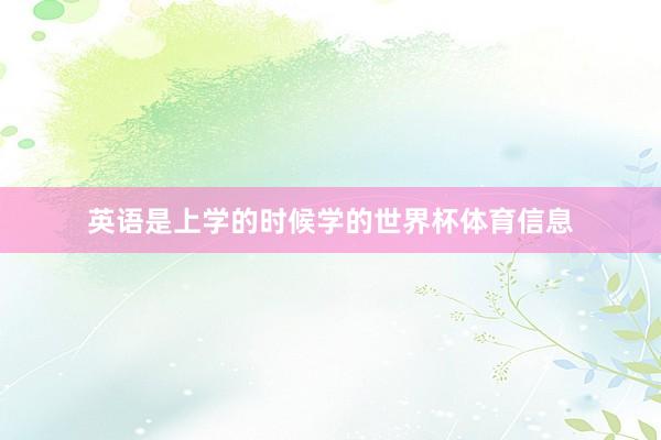 英语是上学的时候学的世界杯体育信息