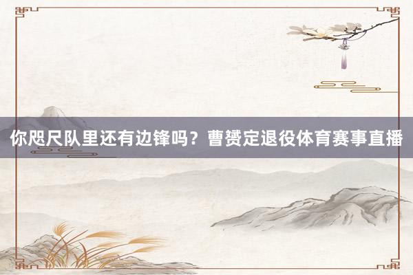 你咫尺队里还有边锋吗？曹赟定退役体育赛事直播
