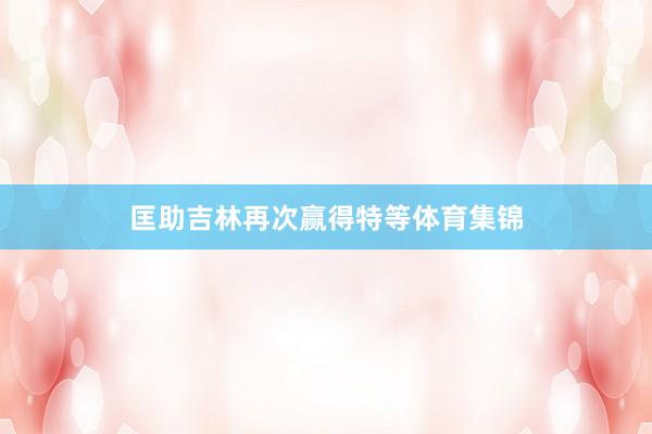 匡助吉林再次赢得特等体育集锦