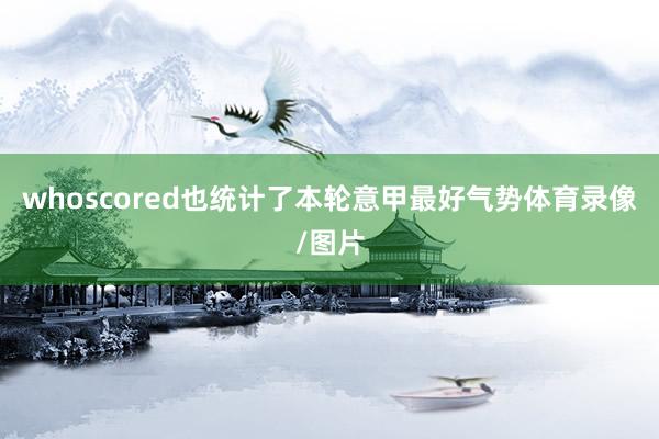 whoscored也统计了本轮意甲最好气势体育录像/图片