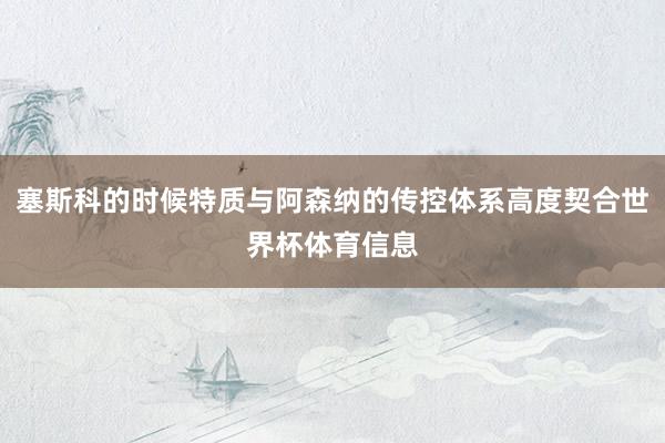 塞斯科的时候特质与阿森纳的传控体系高度契合世界杯体育信息