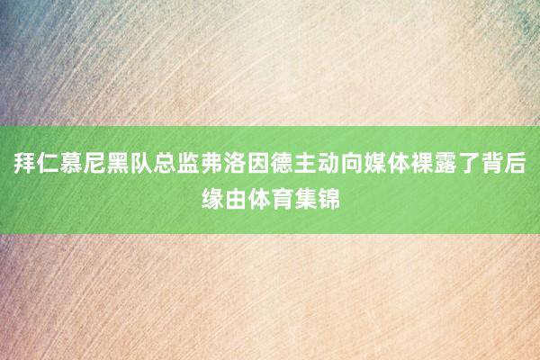 拜仁慕尼黑队总监弗洛因德主动向媒体裸露了背后缘由体育集锦