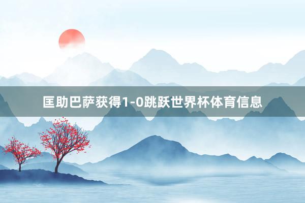 匡助巴萨获得1-0跳跃世界杯体育信息