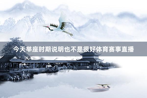 今天举座时期说明也不是很好体育赛事直播