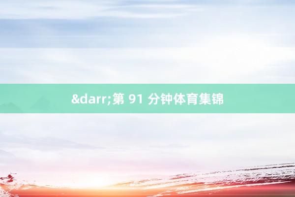 &darr;第 91 分钟体育集锦