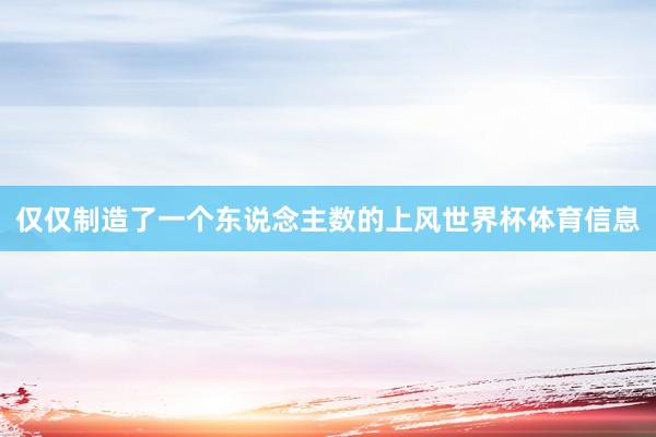 仅仅制造了一个东说念主数的上风世界杯体育信息