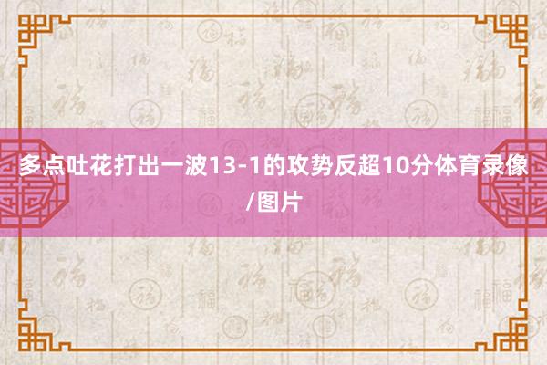 多点吐花打出一波13-1的攻势反超10分体育录像/图片