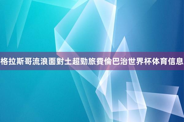 格拉斯哥流浪面對土超勁旅費倫巴治世界杯体育信息