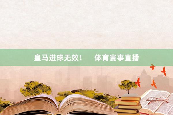 皇马进球无效！    体育赛事直播