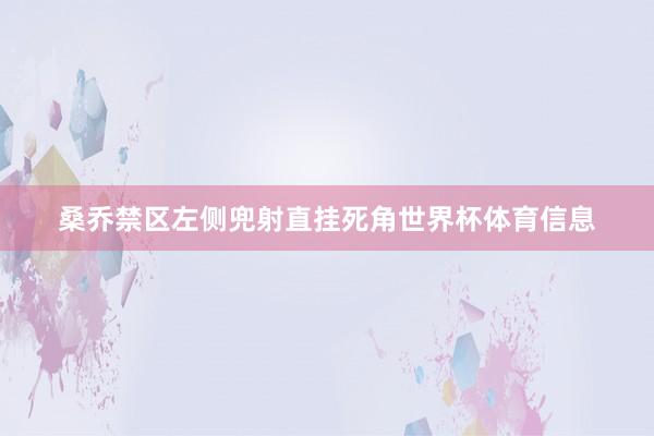 桑乔禁区左侧兜射直挂死角世界杯体育信息