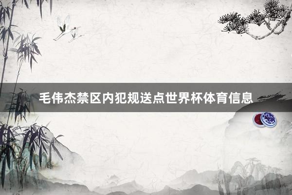 毛伟杰禁区内犯规送点世界杯体育信息