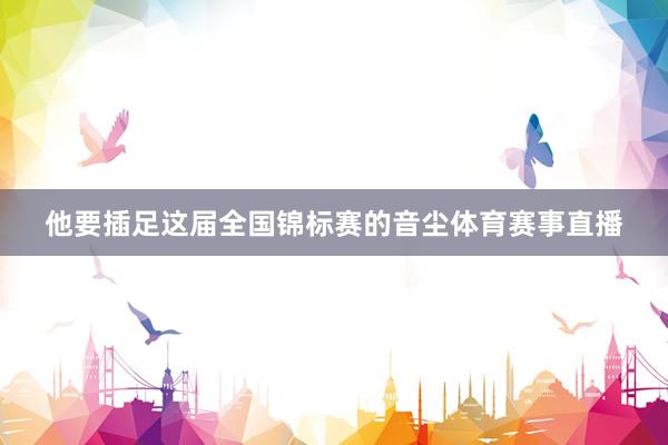 他要插足这届全国锦标赛的音尘体育赛事直播