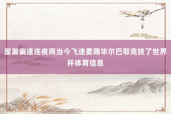 屋漏偏逢连夜雨当今飞速要踢毕尔巴鄂竞技了世界杯体育信息