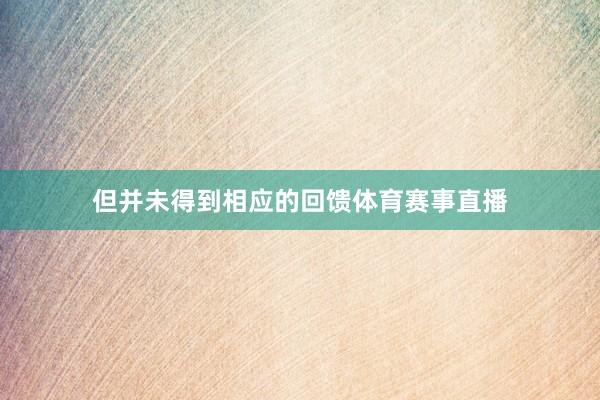 但并未得到相应的回馈体育赛事直播