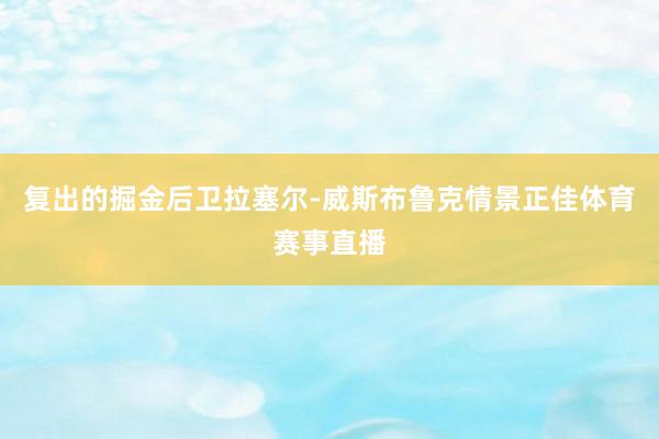 复出的掘金后卫拉塞尔-威斯布鲁克情景正佳体育赛事直播